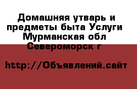 Домашняя утварь и предметы быта Услуги. Мурманская обл.,Североморск г.